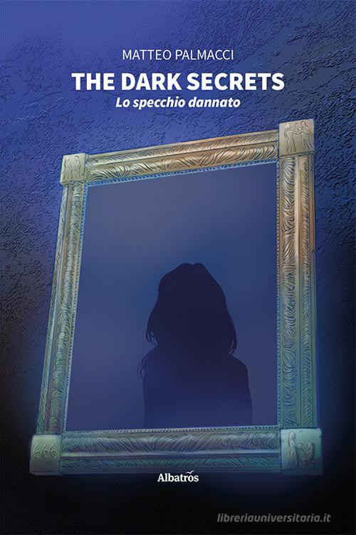 The dark secrets. Lo specchio dannato di Matteo Palmacci edito da Gruppo Albatros Il Filo