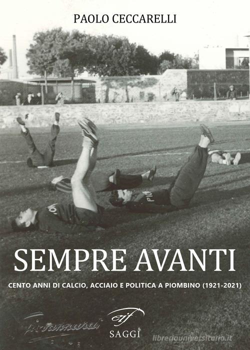 Sempre Avanti. Cento anni di calcio, acciaio e politica a Piombino (1921-2021) di Paolo Ceccarelli edito da Ass. Culturale Il Foglio