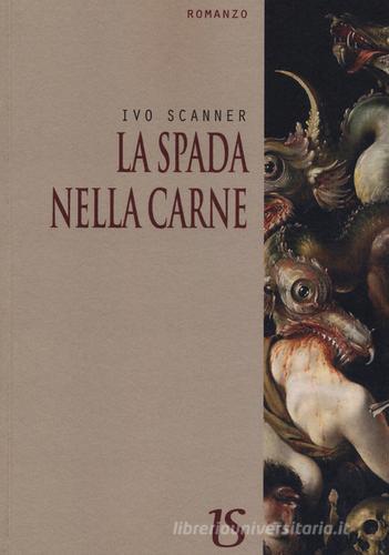La spada nella carne di Ivo Scanner edito da UmbertoSoletti Editore