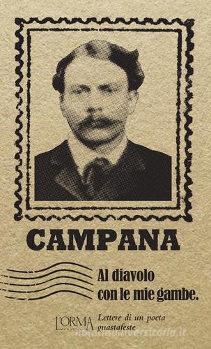 Al diavolo con le mie gambe. Lettere di un poeta guastafeste di Dino Campana edito da L'orma