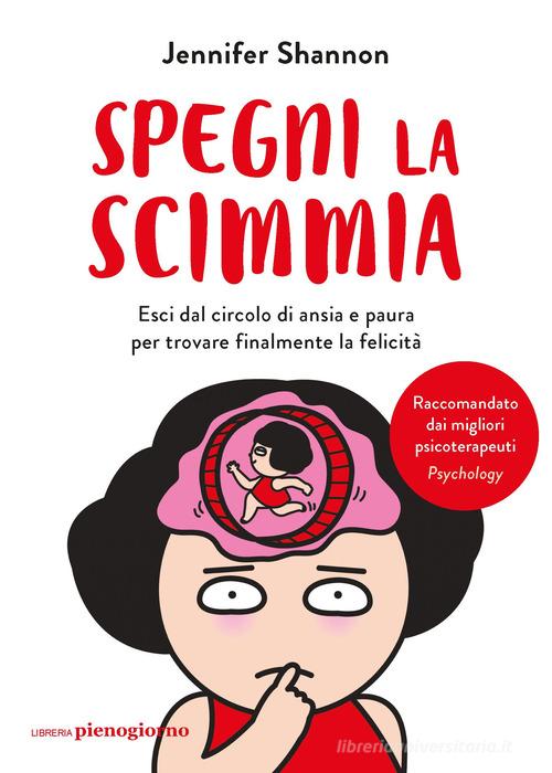 Spegni la scimmia. Esci dal circolo di ansia e paura per ritrovare la felicità di Jennifer Shannon edito da Libreria Pienogiorno