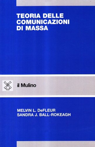 Teorie delle comunicazioni di massa di Melvin L. Defleur, Sandra J. Ball Rokeach edito da Il Mulino
