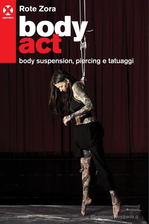 Body act. Body suspension, piercing e tatuaggi. Ediz. a colori di Zora Rote edito da Agenzia X