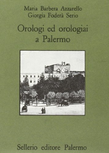Orologi ed orologiai a Palermo di Maria Barbera Azzarello, Giorgia Foderà Serio edito da Sellerio Editore Palermo