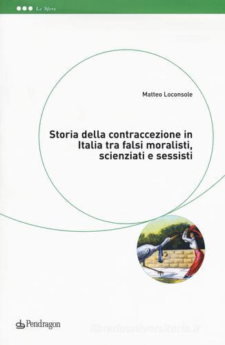 Storia della contraccezione in Italia tra falsi moralisti, scienziati e sessisti di Matteo Loconsole edito da Pendragon