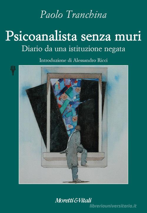 Psicoanalista senza muri. Diario da una istituzione negata di Paolo Tranchina edito da Moretti & Vitali