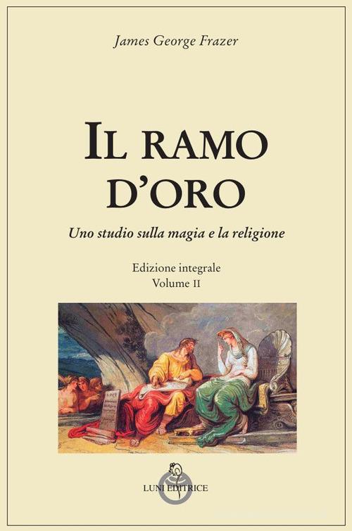 Il ramo d'oro. Studio sulla magia e la religione vol. 2 di James George Frazer edito da Luni Editrice