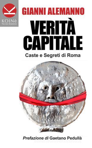 Verità capitale. Caste e segreti di Roma di Gianni Alemanno edito da Koinè Nuove Edizioni