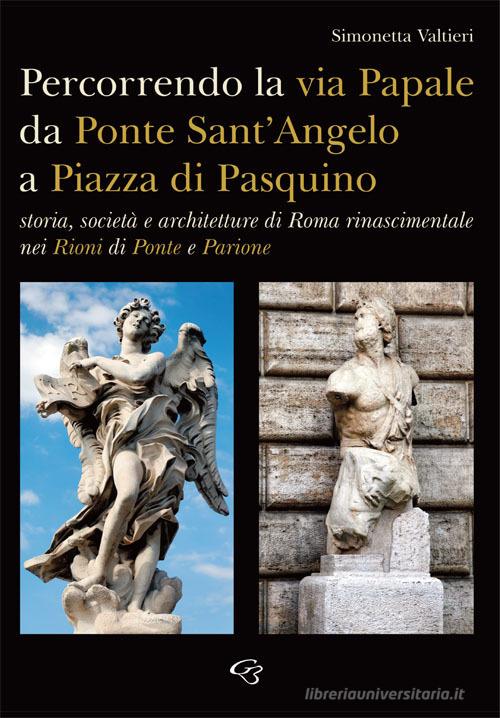 Percorrendo la via Papale. Storia, società e architetture di Roma rinascimentale nei Rioni di Ponte e Parione di Simonetta Valtieri edito da Ginevra Bentivoglio EditoriA