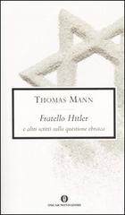 Fratello Hitler e altri scritti sulla questione ebraica di Thomas Mann edito da Mondadori