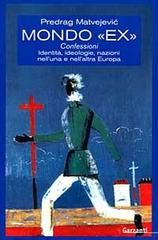 Mondo «Ex». Confessioni, identità, ideologie, nazioni nell'una e nell'altra Europa di Predrag Matvejevic edito da Garzanti