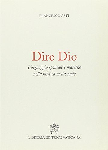 Dire Dio. Linguaggio sponsale e materno nella mistica medievale di Francesco Asti edito da Libreria Editrice Vaticana