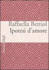 Ipotesi d'amore di Raffaella Bettiol edito da Marsilio