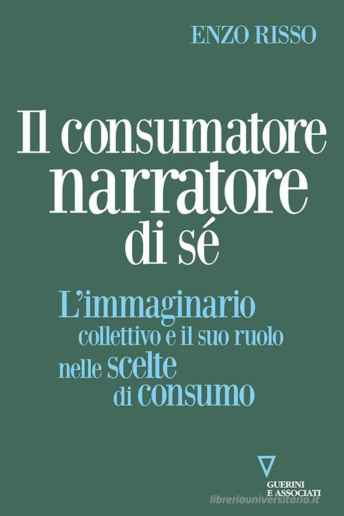 Il consumatore narratore di sé. L'immaginario collettivo e il suo ruolo nelle scelte di consumo di Enzo Risso edito da Guerini e Associati