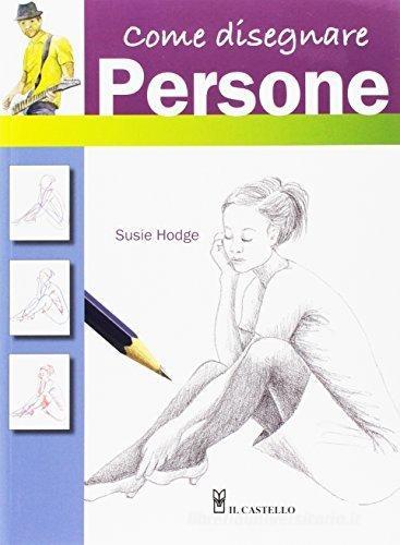 Come disegnare persone con semplici passaggi. Ediz. a colori di Susie Hodge edito da Il Castello