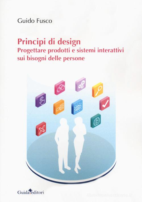 Principi di design. Progettare prodotti e sistemi interattivi sui bisogni delle persone di Guido Fusco edito da Guida