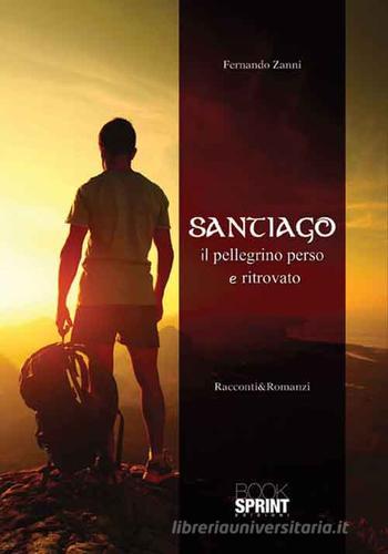 Santiago. Il pellegrino perso e ritrovato di Fernando Zanni edito da Booksprint