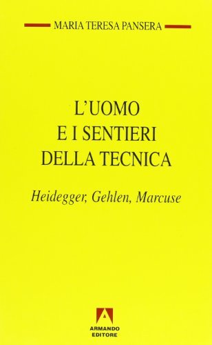 L' uomo e i sentieri della tecnica. Heidegger, Gehlen, Marcuse di Maria Teresa Pansera edito da Armando Editore