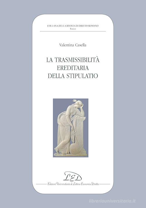 La trasmissibilità ereditaria della stipulatio di Valentina Casella edito da LED Edizioni Universitarie