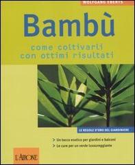 Bambù. Come coltivarli con ottimi risultati di Wolfgang Eberts edito da L'Airone Editrice Roma