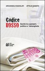 Codice rosso. Sanità tra sperperi, politica e 'ndrangheta di Arcangelo Badolati, Attilio Sabato edito da Pellegrini