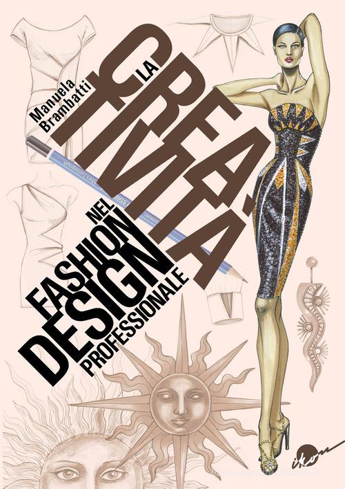 La creatività nel fashion design professionale. Dall'ispirazione all'illustrazione di Manuela Brambatti edito da Ikon
