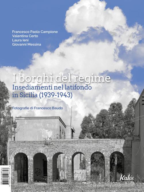 I borghi del regime. Insediamenti nel latifondo in Sicilia (1939-1943) di Francesco Paolo Campione, Valentina Certo, Laura Ieni edito da Kalós