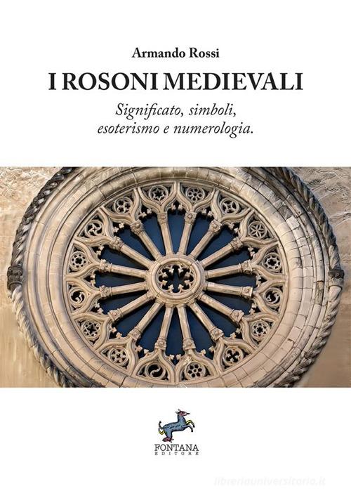 I rosoni medievali. Significato, simboli, esoterismo e numerologia di Armando Rossi edito da Fontana Editore