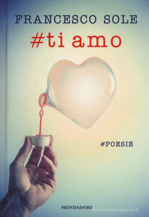#Ti amo. #poesie di Francesco Sole edito da Mondadori