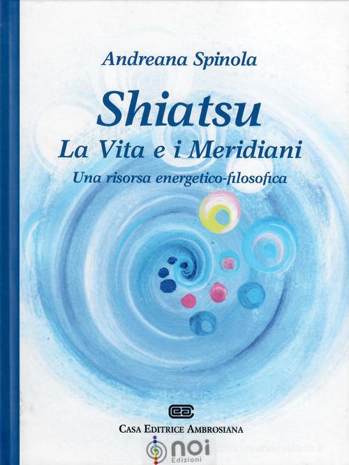 Shiatsu. La vita e i meridiani. Una visione energetico-filosofica di Andreana Spinola edito da Noi