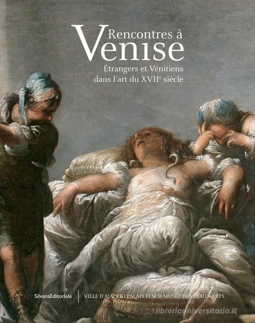 Rencontres à Venise. Étrangers et vénitiens dans l'art du XVIIe siècle. Ediz. illustrata edito da Silvana