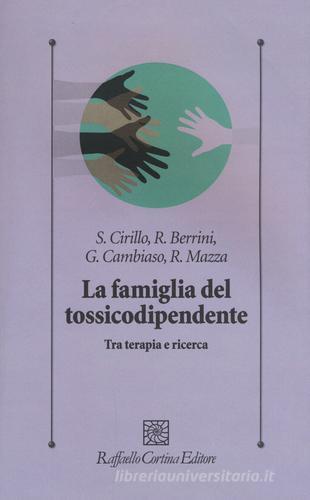 La famiglia del tossicodipendente. Tra terapia e ricerca. Nuova ediz. di Stefano Cirillo, Roberto Berrini, Gianni Cambiaso edito da Raffaello Cortina Editore