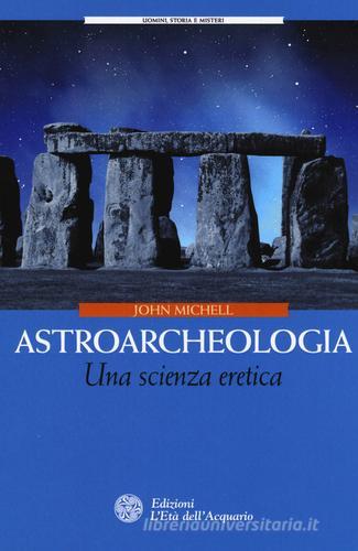 Astroarcheologia. Una scienza eretica di John Michell edito da L'Età dell'Acquario