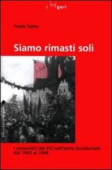 Siamo rimasti soli. I comunisti del PCI nell'Istria Occidentale dal 1943 al 1946 di Paolo Sema edito da LEG Edizioni