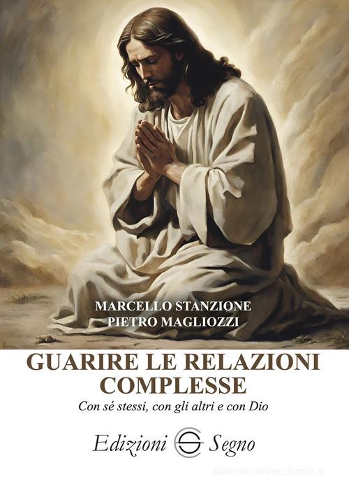Guarire le relazioni complesse di Marcello Stanzione, Pietro Magliozzi edito da Edizioni Segno