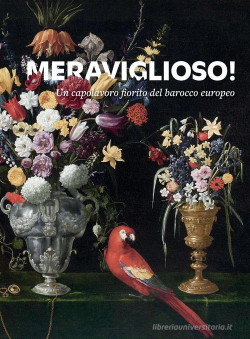 Meraviglioso! Un capolavoro fiorito del barocco europeo. Ediz. illustrata di Massimiliano Capella, Alberto Cottino, Antonella Iacoviello edito da Fondazione Paolo e Carolina Zani per l'arte e la cultura