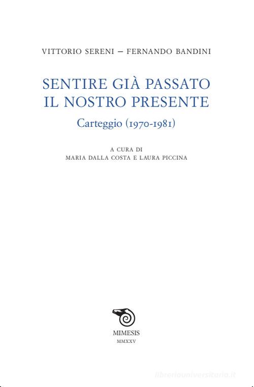 Sentire già passato il nostro presente. Carteggio (1970-1981) di Vittorio Sereni, Fernando Bandini edito da Mimesis