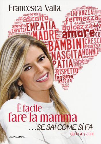 È facile fare la mamma... se sai come si fa. Da 0 a 3 anni di Francesca Valla edito da Mondadori Electa