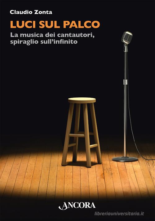 Luci sul palco. La musica dei cantautori, spiraglio sull'infinito di Claudio Zonta edito da Ancora