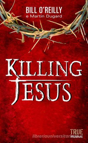 Killing Jesus di Bill O'Reilly, Martin Dugard edito da Piemme