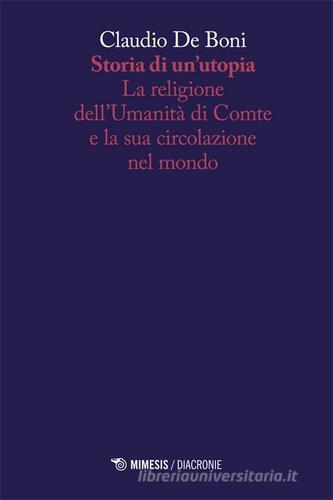 Storia di un'utopia. La religione dell'umanità di Comte e la sua circolazione nel mondo di Claudio De Boni edito da Mimesis