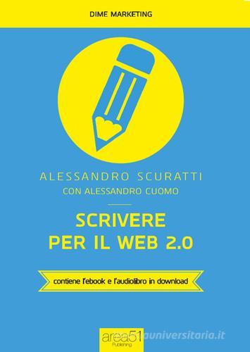 Scrivere per il web 2.0. Come fare content marketing che funziona. Con e-book di Alessandro Scuratti, Alessandro Cuomo edito da Area 51 Publishing