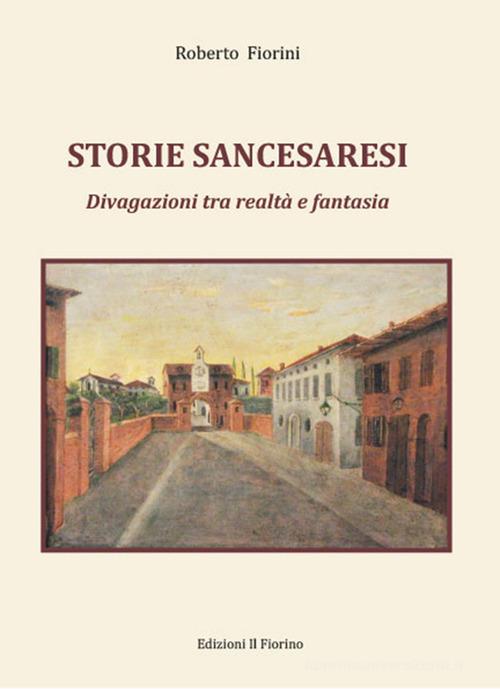 Libro Storie sancesaresi. Divagazioni tra realtà e fantasia di Roberto Fiorini di Il Fiorino