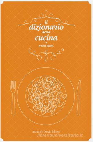 Il dizionario della cucina. Primi piatti edito da Curcio