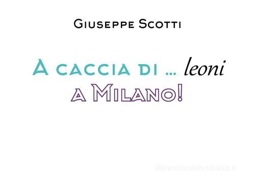 A caccia di leoni... a Milano! di Giuseppe Scotti edito da Youcanprint