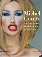 Michel Comte. Not only Woman. Feminine Icons of Our Times. Ediz. italiana e inglese edito da Silvana
