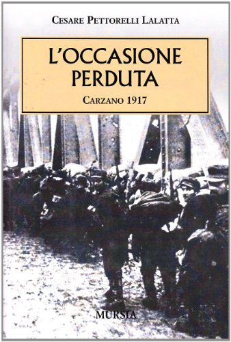 L' occasione perduta. Carzano 1917 di Cesare Pettorelli Lalatta edito da Ugo Mursia Editore
