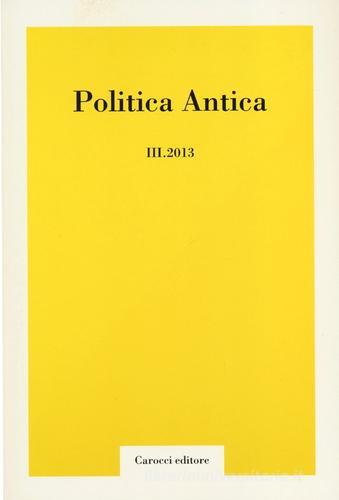 Politica antica. Rivista di prassi e cultura politica nel mondo greco e romano (2013) vol.3 edito da Carocci