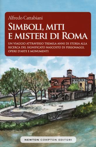 Simboli, miti e misteri di Roma. Un viaggio attraverso tremila anni di storia alla ricerca del significato nascosto di personaggi, opere d'arte e monumenti emblemati di Alfredo Cattabiani edito da Newton Compton Editori