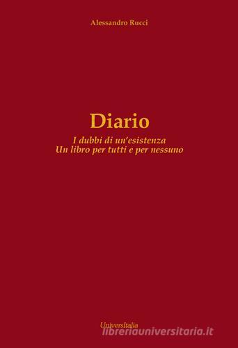 Diario. I dubbi di un'esistenza. Un libro per tutti e per nessuno di Alessandro Rucci edito da Universitalia